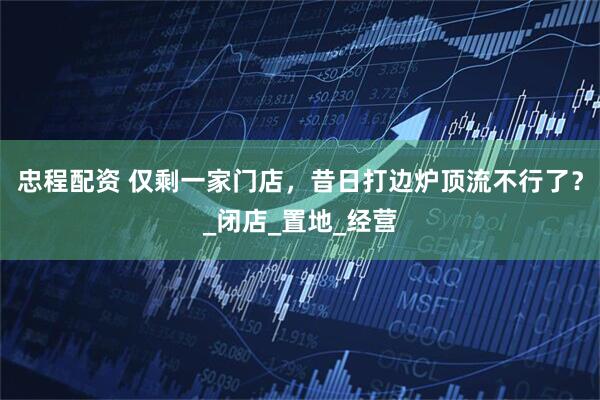 忠程配资 仅剩一家门店，昔日打边炉顶流不行了？_闭店_置地_经营