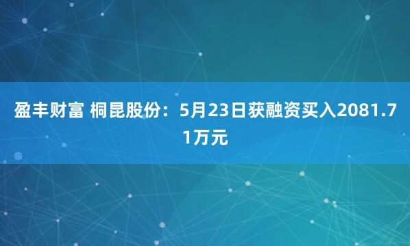 盈丰财富 桐昆股份：5月23日获融资买入2081.71万元