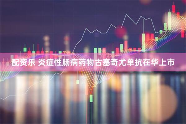 配资乐 炎症性肠病药物古塞奇尤单抗在华上市