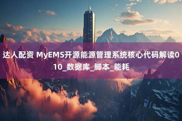 达人配资 MyEMS开源能源管理系统核心代码解读010_数据库_脚本_能耗
