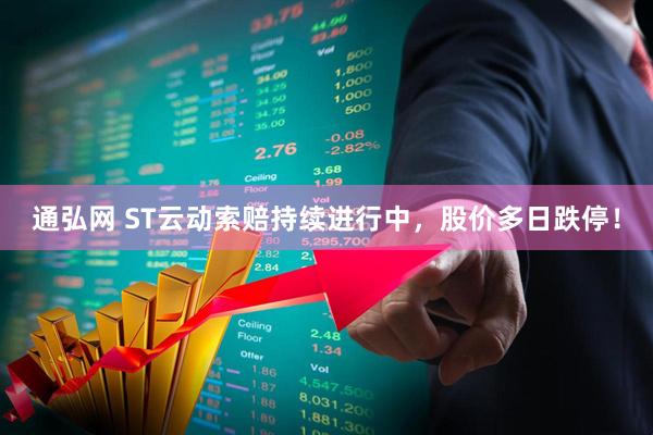 通弘网 ST云动索赔持续进行中，股价多日跌停！