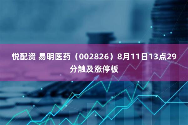 悦配资 易明医药（002826）8月11日13点29分触及涨停板