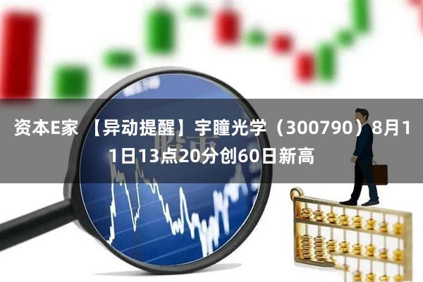 资本E家 【异动提醒】宇瞳光学（300790）8月11日13点20分创60日新高