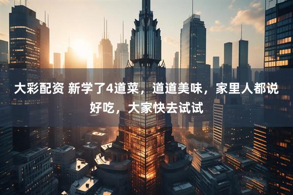 大彩配资 新学了4道菜，道道美味，家里人都说好吃，大家快去试试
