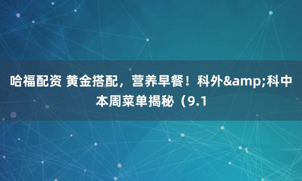 哈福配资 黄金搭配，营养早餐！科外&科中本周菜单揭秘（9.1