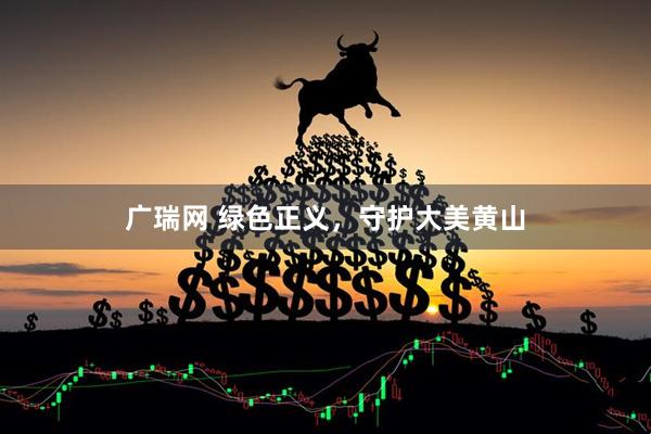 广瑞网 绿色正义，守护大美黄山