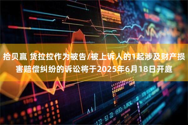 拾贝赢 货拉拉作为被告/被上诉人的1起涉及财产损害赔偿纠纷的诉讼将于2025年6月18日开庭