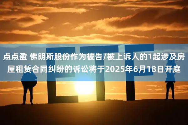 点点盈 佛朗斯股份作为被告/被上诉人的1起涉及房屋租赁合同纠纷的诉讼将于2025年6月18日开庭