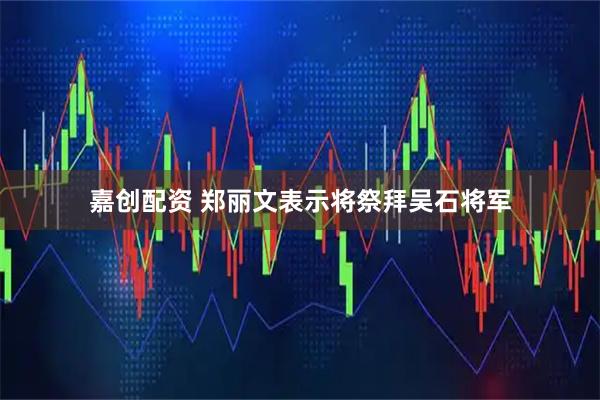 嘉创配资 郑丽文表示将祭拜吴石将军