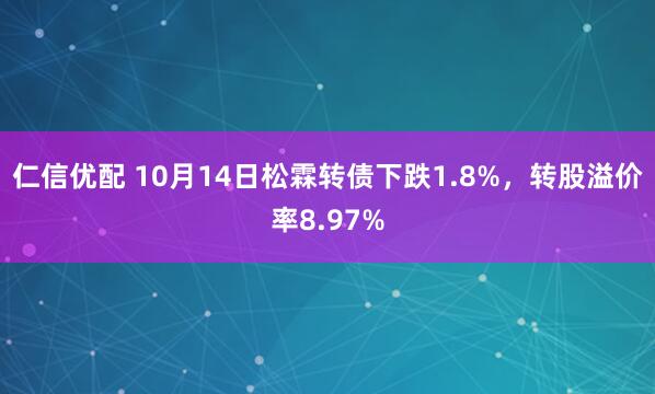仁信优配 10月14日松霖转债下跌1.8%，转股溢价率8.97%