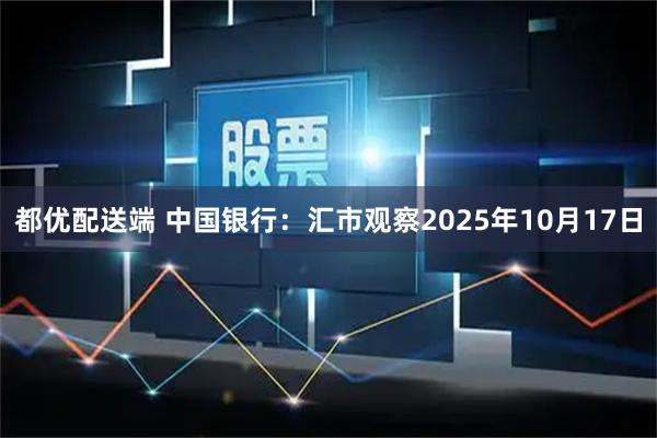 都优配送端 中国银行：汇市观察2025年10月17日