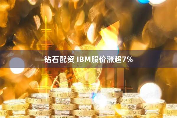 钻石配资 IBM股价涨超7%