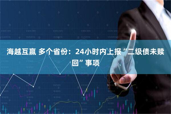海越互赢 多个省份：24小时内上报“二级债未赎回”事项