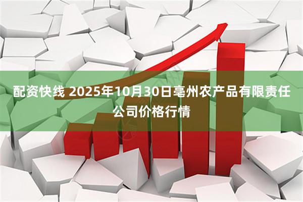 配资快线 2025年10月30日亳州农产品有限责任公司价格行情