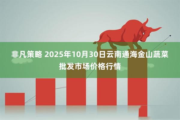 非凡策略 2025年10月30日云南通海金山蔬菜批发市场价格行情