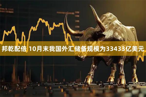 邦乾配倍 10月末我国外汇储备规模为33433亿美元