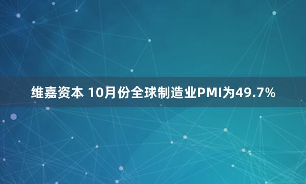 维嘉资本 10月份全球制造业PMI为49.7%