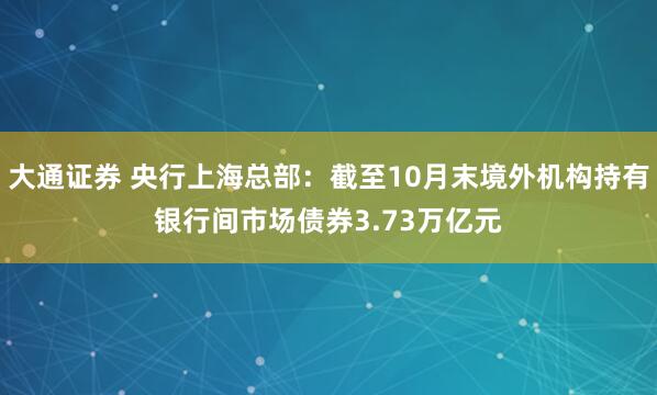 大通证券 央行上海总部：截至10月末境外机构持有银行间市场债券3.73万亿元