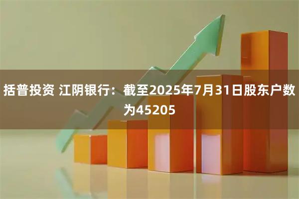 括普投资 江阴银行：截至2025年7月31日股东户数为45205