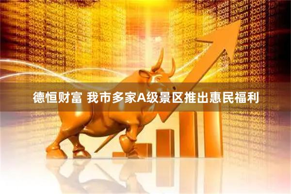 德恒财富 我市多家A级景区推出惠民福利